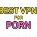 Best VPN for Porn